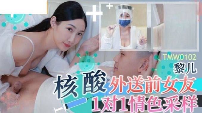 TMW102 核酸外送前女友1对1情色采样